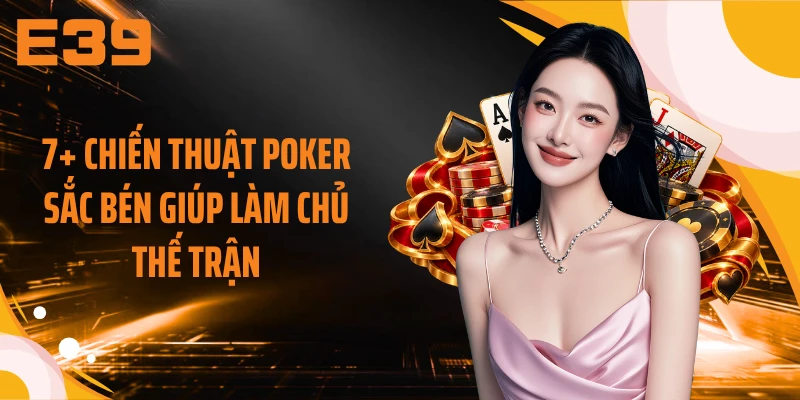 7+ chiến thuật Poker sắc bén giúp làm chủ thế trận
