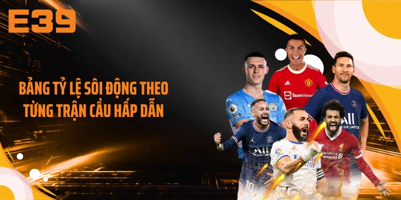 Bảng tỷ lệ sôi động theo từng trận cầu hấp dẫn