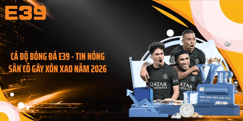 Cá Độ Bóng Đá E39 - Tin Nóng Sân Cỏ Gây Xôn Xao Năm 2026