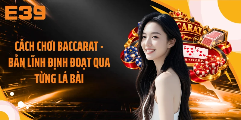 Cách Chơi Baccarat - Bản Lĩnh Định Đoạt Qua Từng Lá Bài