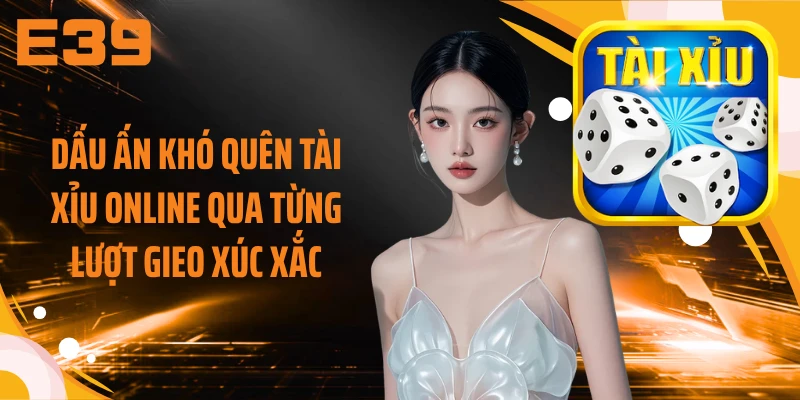 Dấu ấn khó quên tài xỉu online qua từng lượt gieo xúc xắc