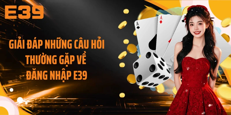 Giải đáp những câu hỏi thường gặp về đăng nhập E39