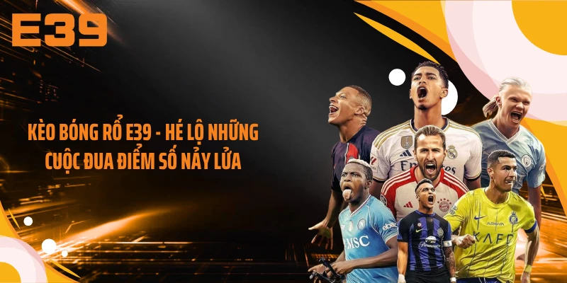 Kèo Bóng Rổ E39 - Hé Lộ Những Cuộc Đua Điểm Số Nảy Lửa