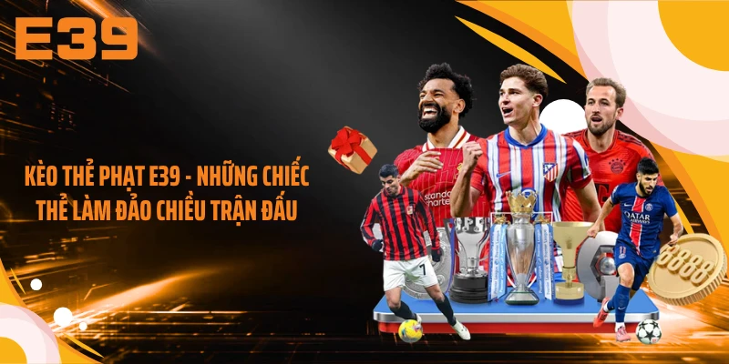 Kèo Thẻ Phạt E39 - Những Chiếc Thẻ Làm Đảo Chiều Trận Đấu