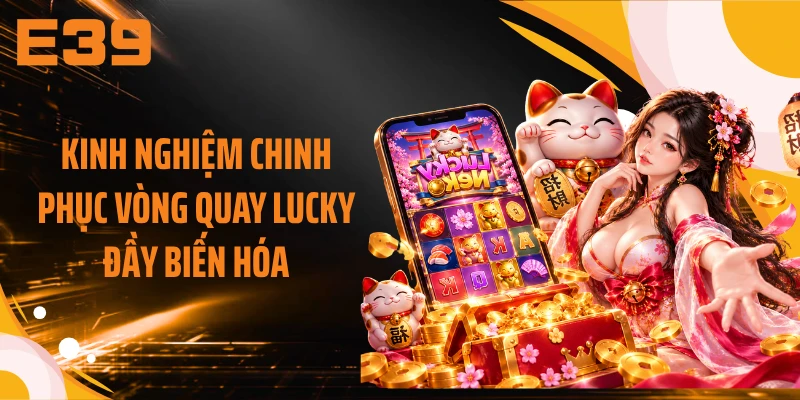 Kinh nghiệm chinh phục vòng quay Lucky đầy biến hóa