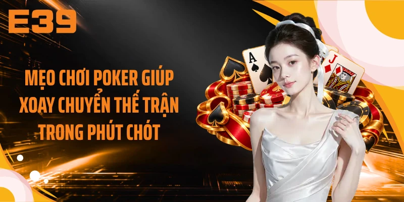 Mẹo chơi Poker giúp xoay chuyển thế trận trong phút chót