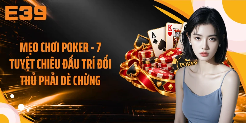 Mẹo Chơi Poker - 7 Tuyệt Chiêu Đấu Trí Đối Thủ Phải Dè Chừng