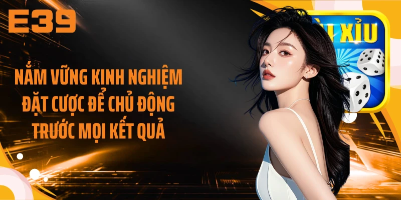 Nắm vững kinh nghiệm đặt cược để chủ động trước mọi kết quả