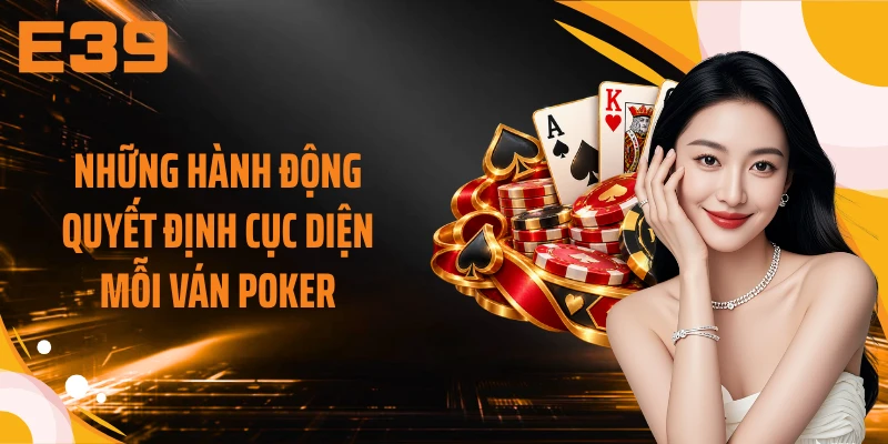 Những hành động quyết định cục diện mỗi ván Poker