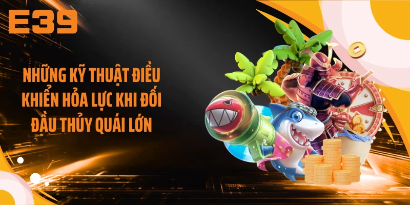 Những kỹ thuật điều khiển hỏa lực khi đối đầu thủy quái lớn