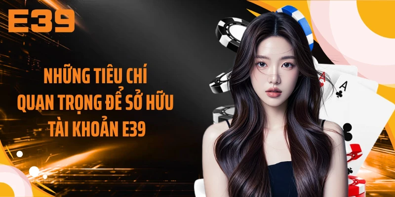 Những tiêu chí quan trọng để sở hữu tài khoản E39