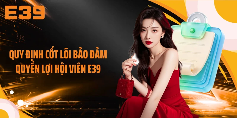 Quy định cốt lõi bảo đảm quyền lợi hội viên E39