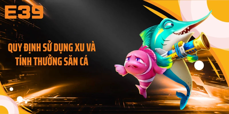 Quy định sử dụng xu và tính thưởng săn cá