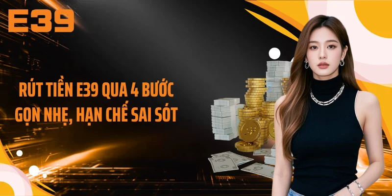 Rút tiền E39 qua 4 bước gọn nhẹ, hạn chế sai sót