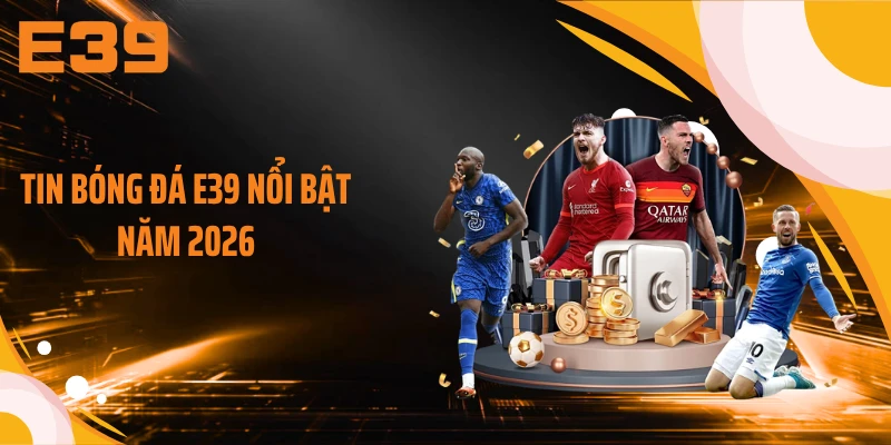 Tin bóng đá E39 nổi bật năm 2026